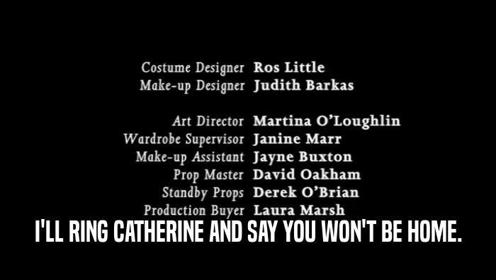 I'LL RING CATHERINE AND SAY YOU WON'T BE HOME.  