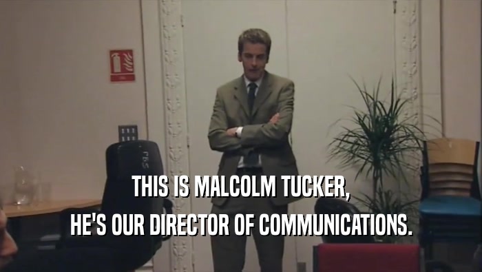 THIS IS MALCOLM TUCKER,
 HE'S OUR DIRECTOR OF COMMUNICATIONS.
 