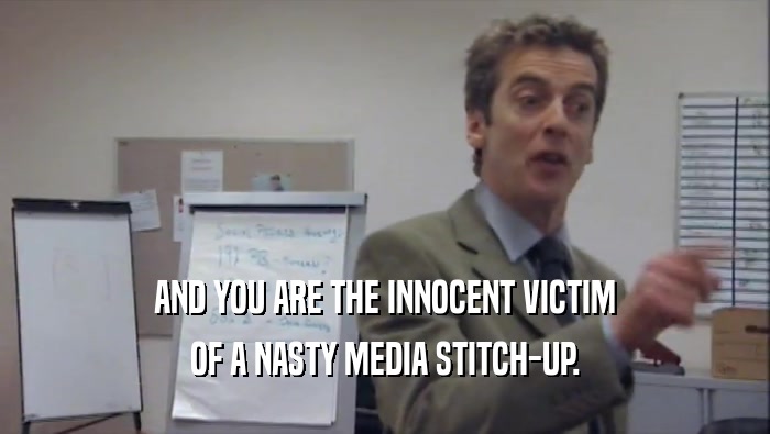 AND YOU ARE THE INNOCENT VICTIM OF A NASTY MEDIA STITCH-UP. 