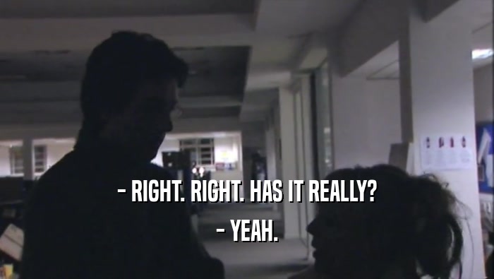 - RIGHT. RIGHT. HAS IT REALLY? - YEAH. 