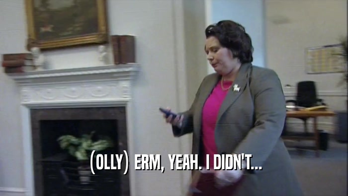 (OLLY) ERM, YEAH. I DIDN'T...  