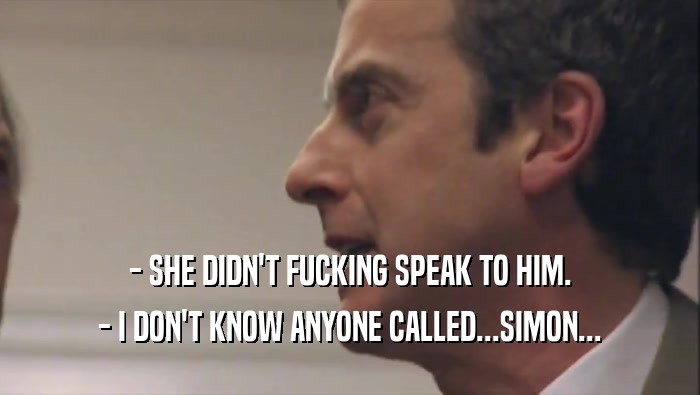 - SHE DIDN'T FUCKING SPEAK TO HIM.
 - I DON'T KNOW ANYONE CALLED...SIMON...
 