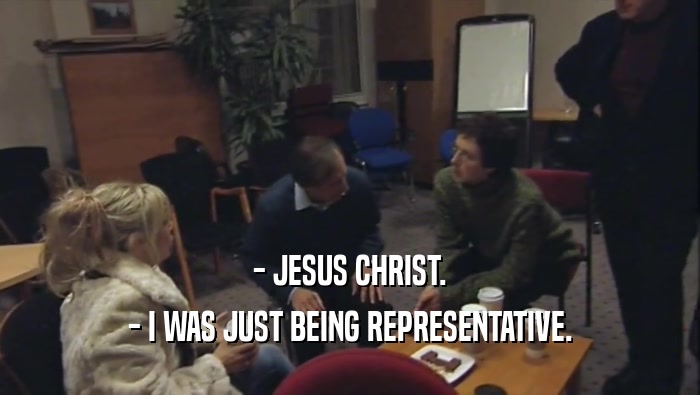 - JESUS CHRIST. - I WAS JUST BEING REPRESENTATIVE. 