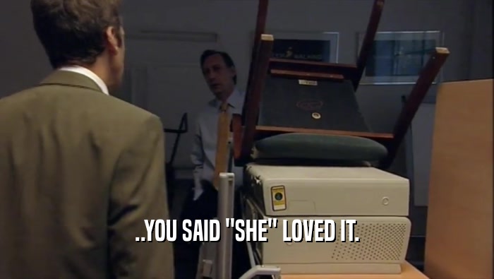 ..YOU SAID ''SHE'' LOVED IT.  
