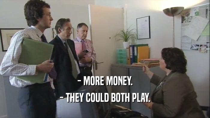 - MORE MONEY. - THEY COULD BOTH PLAY. 
