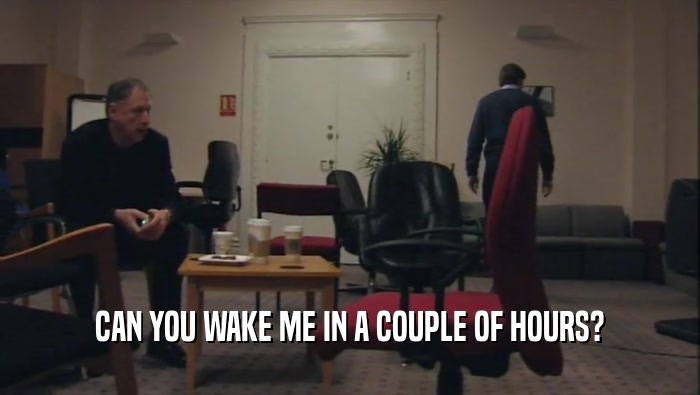 CAN YOU WAKE ME IN A COUPLE OF HOURS?  