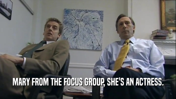 MARY FROM THE FOCUS GROUP, SHE'S AN ACTRESS.  