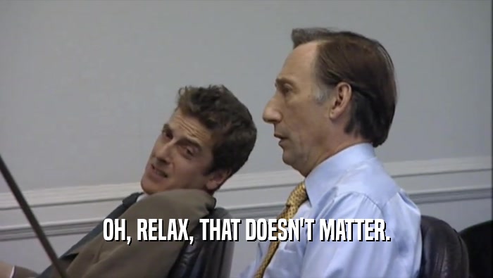 OH, RELAX, THAT DOESN'T MATTER.  