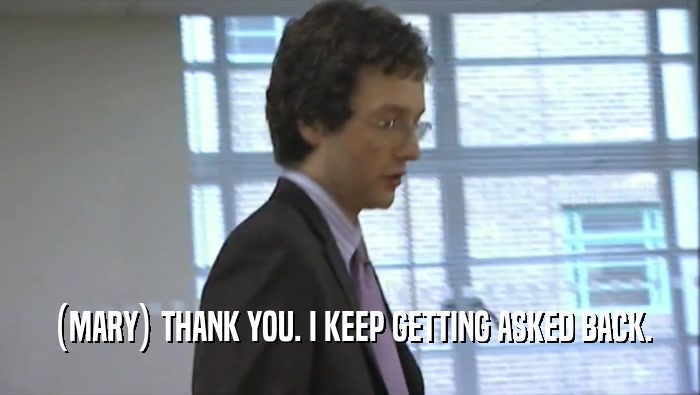 (MARY) THANK YOU. I KEEP GETTING ASKED BACK.  