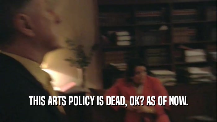 THIS ARTS POLICY IS DEAD, OK? AS OF NOW.  