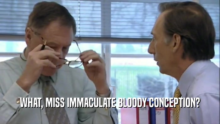 WHAT, MISS IMMACULATE BLOODY CONCEPTION?  
