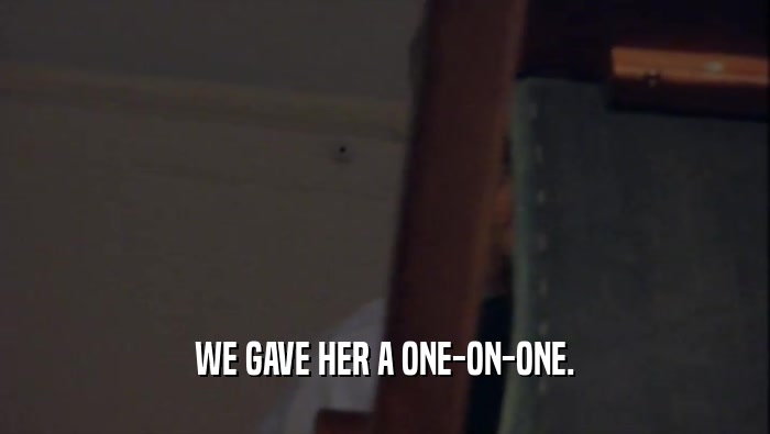 WE GAVE HER A ONE-ON-ONE.  