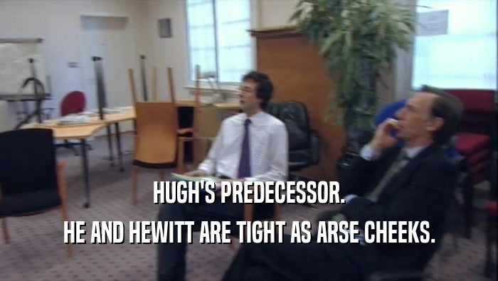 HUGH'S PREDECESSOR. HE AND HEWITT ARE TIGHT AS ARSE CHEEKS. 