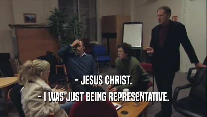- JESUS CHRIST. - I WAS JUST BEING REPRESENTATIVE. 
