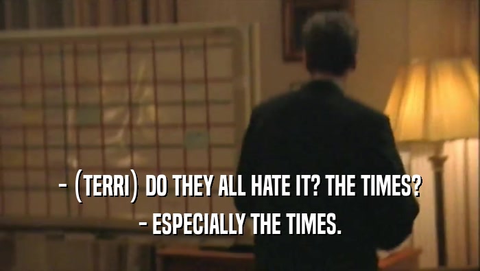 - (TERRI) DO THEY ALL HATE IT? THE TIMES? - ESPECIALLY THE TIMES. 