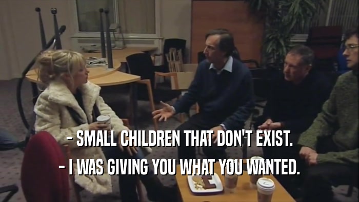 - SMALL CHILDREN THAT DON'T EXIST. - I WAS GIVING YOU WHAT YOU WANTED. 