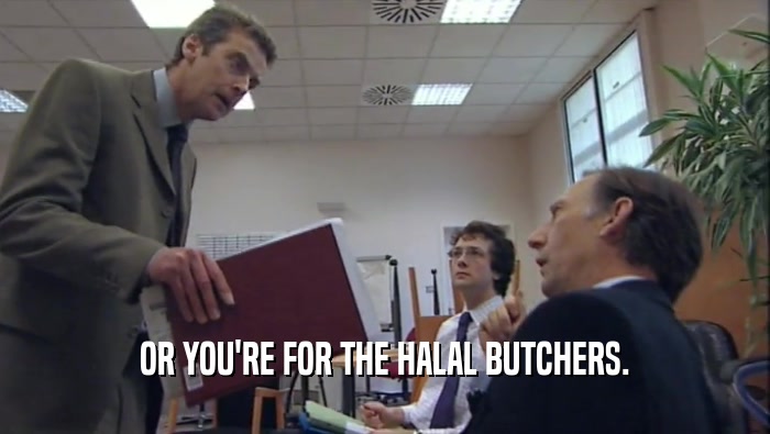 OR YOU'RE FOR THE HALAL BUTCHERS.  