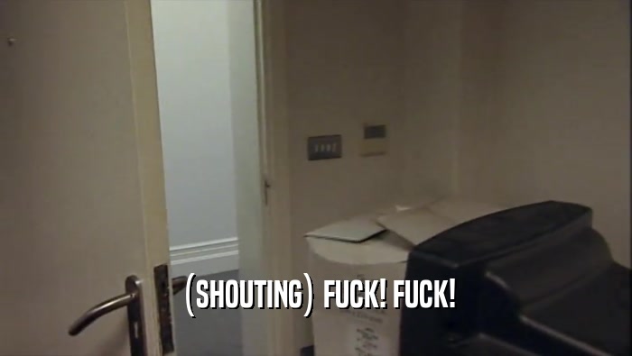 (SHOUTING) FUCK! FUCK!  