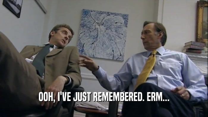 OOH, I'VE JUST REMEMBERED. ERM...  