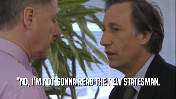 ''NO, I'M NOT GONNA READ THE NEW STATESMAN.  