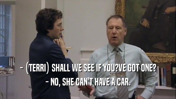- (TERRI) SHALL WE SEE IF YOU?VE GOT ONE? - NO, SHE CAN'T HAVE A CAR. 