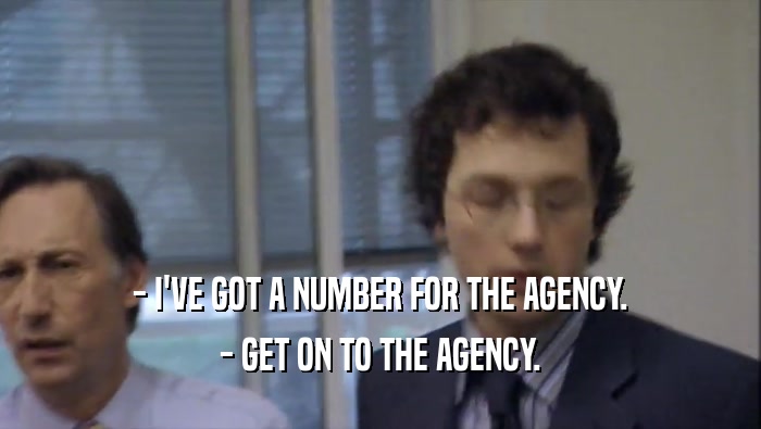 - I'VE GOT A NUMBER FOR THE AGENCY. - GET ON TO THE AGENCY. 