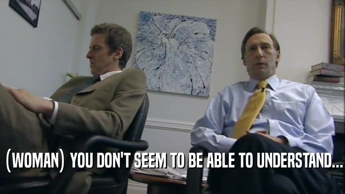 (WOMAN) YOU DON'T SEEM TO BE ABLE TO UNDERSTAND...  