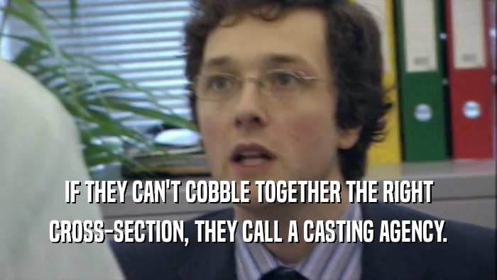 IF THEY CAN'T COBBLE TOGETHER THE RIGHT CROSS-SECTION, THEY CALL A CASTING AGENCY. 
