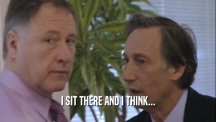 I SIT THERE AND I THINK...  