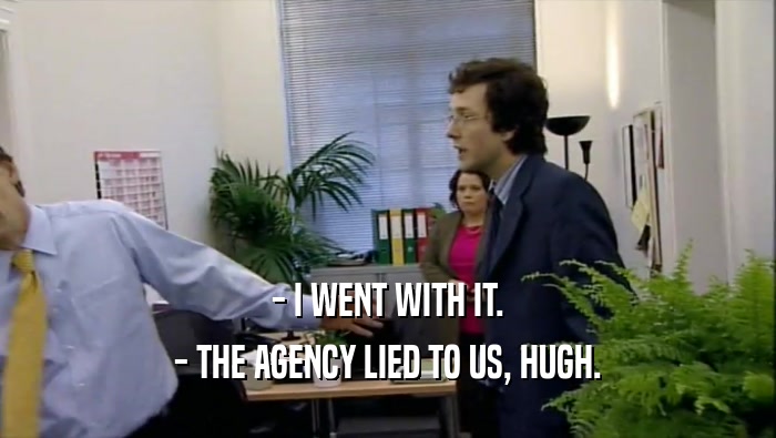 - I WENT WITH IT. - THE AGENCY LIED TO US, HUGH. 