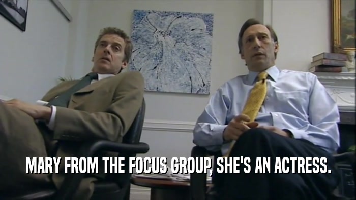 MARY FROM THE FOCUS GROUP, SHE'S AN ACTRESS.  