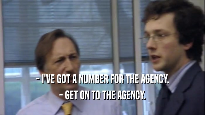- I'VE GOT A NUMBER FOR THE AGENCY. - GET ON TO THE AGENCY. 