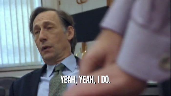 YEAH, YEAH, I DO.  