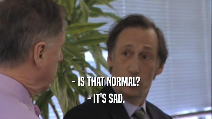 - IS THAT NORMAL? - IT'S SAD. 