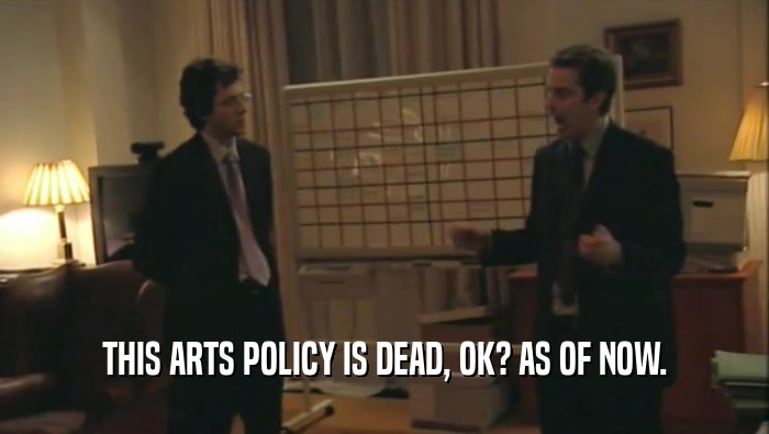THIS ARTS POLICY IS DEAD, OK? AS OF NOW.  