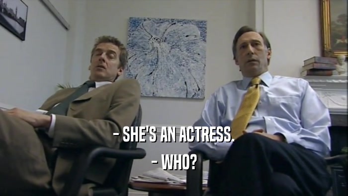 - SHE'S AN ACTRESS.
 - WHO?
 