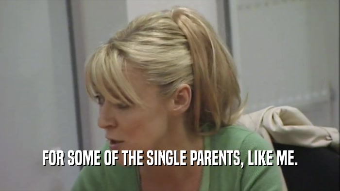 FOR SOME OF THE SINGLE PARENTS, LIKE ME.
  