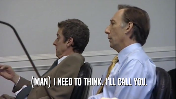 (MAN) I NEED TO THINK. I'LL CALL YOU.  