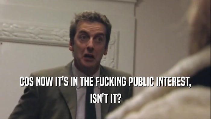COS NOW IT'S IN THE FUCKING PUBLIC INTEREST, ISN'T IT? 