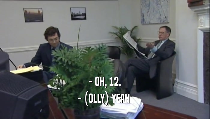 - OH, 12.
 - (OLLY) YEAH.
 