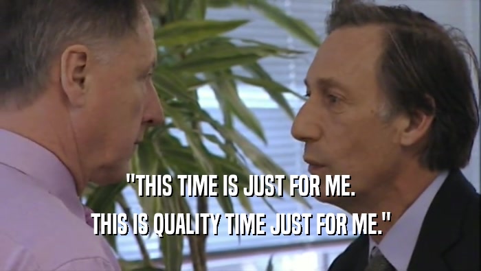 ''THIS TIME IS JUST FOR ME. THIS IS QUALITY TIME JUST FOR ME.'' 