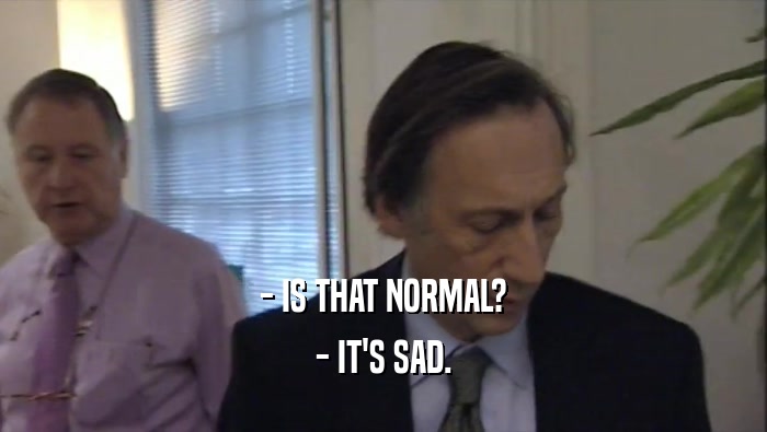 - IS THAT NORMAL? - IT'S SAD. 