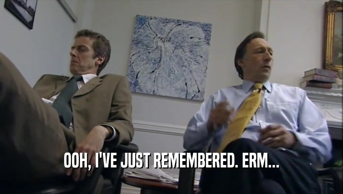 OOH, I'VE JUST REMEMBERED. ERM...  