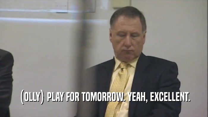 (OLLY) PLAY FOR TOMORROW. YEAH, EXCELLENT.  