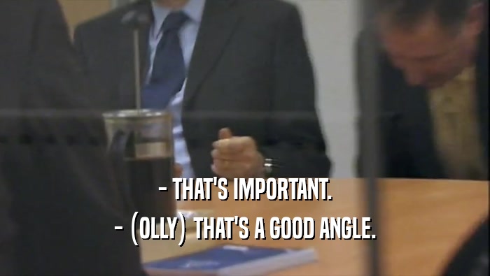 - THAT'S IMPORTANT.
 - (OLLY) THAT'S A GOOD ANGLE.
 