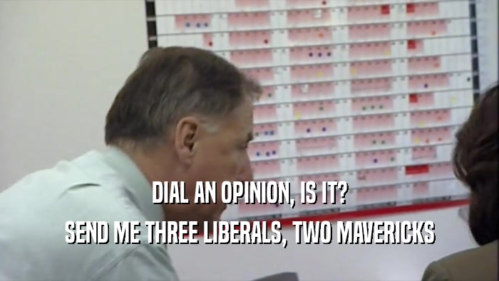 DIAL AN OPINION, IS IT? SEND ME THREE LIBERALS, TWO MAVERICKS 
