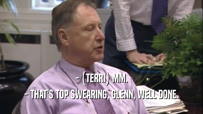 - (TERRI) MM. - THAT'S TOP SWEARING, GLENN, WELL DONE. 