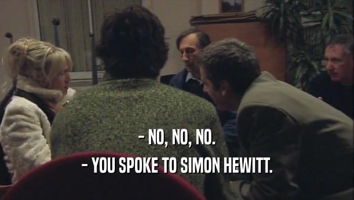 - NO, NO, NO. - YOU SPOKE TO SIMON HEWITT. 