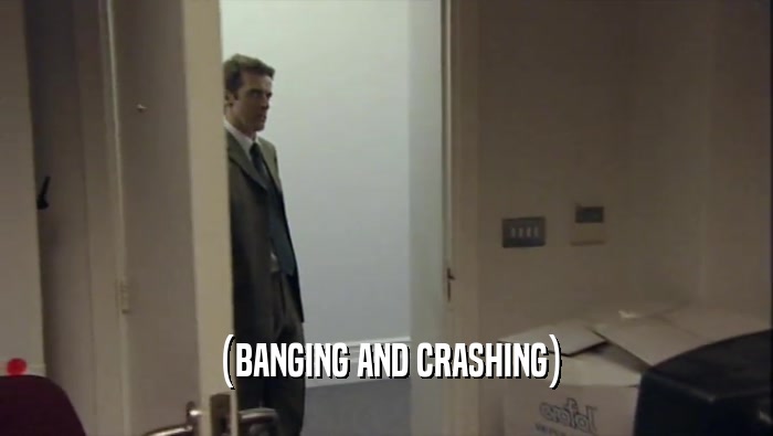 (BANGING AND CRASHING)  
