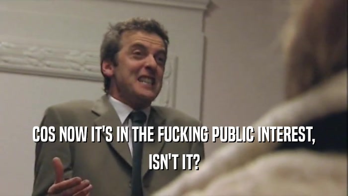 COS NOW IT'S IN THE FUCKING PUBLIC INTEREST, ISN'T IT? 